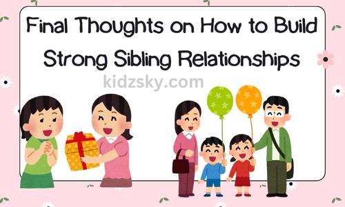 Final Thoughts on How to Build Strong Sibling Relationships