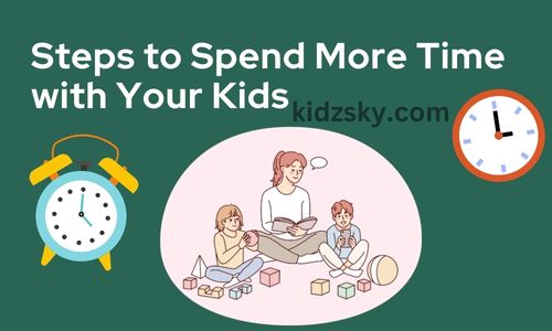 Steps to Spend More Time with Your Kids